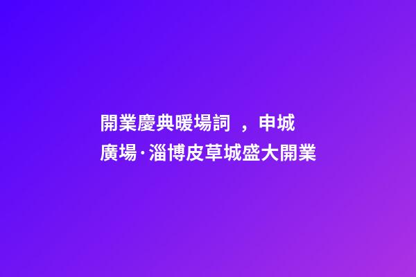 開業慶典暖場詞，申城廣場·淄博皮草城盛大開業
